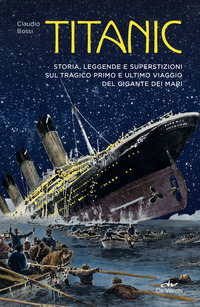 TITANIC - STORIA LEGGENDA E SUPERSTIZIONI SUL TRAGICO PRIMO E ULTIMO VIAGGIO DEL GIGANTE DEI MARI