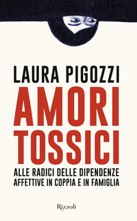 AMORI TOSSICI - ALLE RADICI DELLE DIPENDENZE AFFETTIVE IN COPPIA E IN FAMIGLIA
