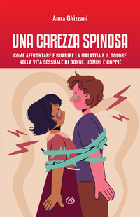 CAREZZA SPINOSA - COME AFFRONTARE E GUARIRE LA MALATTIA E IL DOLORE NELLA VITA SESSUALE DI UOMINI
