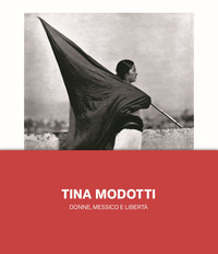 TINA MODOTTI DONNE MESSICO E LIBERTA\'
