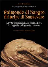 RAIMONDO DI SANGRO PRINCIPE DI SANSEVERO - LA VITA LE INVENZIONI LE OPERE I LIBRI LE LEGGENDE