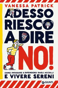 ADESSO RIESCO A DIRE NO ! COME IMPARARE A DIFENDERSI DAGLI ACCOLLI E VIVERE SERENI