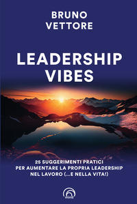 LEADERSHIP VIBES - 25 SUGGERIMENTI PRATICI PER AUMENTARE LA PROPRIA LEADERSHIP NEL LAVORO