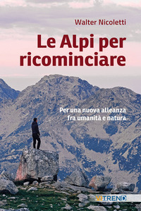 ALPI PER RICOMINCIARE - UNA NUOVA ALLEANZA TRA UMANITA\' E NATURA