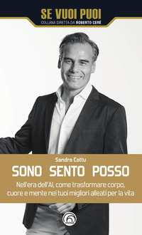 SONO SENTO POSSO - NELL\'ERA DELL\'AI COME TRASFORMARE CUORE CORPO E MENTE NEI TUOI MIGLIORI