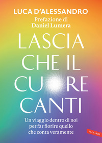 LASCIA CHE IL CUORE CANTI - UN VIAGGIO DENTRO DI NOI PER FAR FIORIRE QUELLO CHE CONTA VERAMENTE