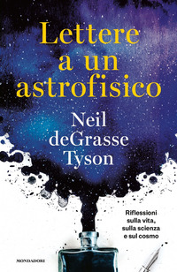 LETTERE A UN ASTROFISICO - RIFLESSIONI SULLA VITA SULLA SCIENZA E SUL COSMO