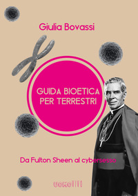 GUIDA BIOETICA PER TERRESTRI - DA FULTON SHEEN AL CYBERSESSO