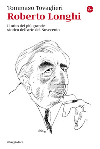 ROBERTO LONGHI - IL MITO DEL PIU\' GRANDE STORICO DELL\'ARTE DEL NOVECENTO