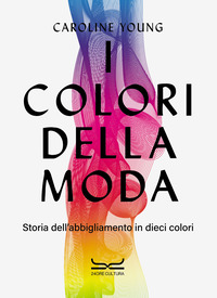 COLORI DELLA MODA - STORIA DELL\'ABBIGLIAMENTO IN DIECI COLORI