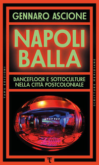 NAPOLI BALLA - DANCEFLOOR E SOTTOCULTURE NELLA CITTA\' POSTCOLONIALE