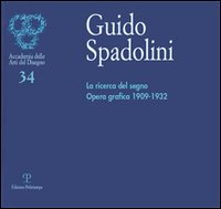 GUIDO SPADOLINI - LA RICERCA DEL SEGNO. OPERA GRAFICA 1909-1932 - CATALOGO DELLA MOSTRA