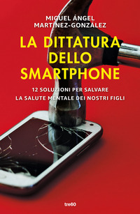 DITTATURA DELLO SMARTPHONE - 12 SOLUZIONI PER SALVARE LA SALUTE MENTALE DEI NOSTRI FIGLI