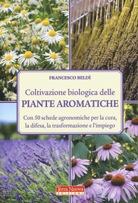 COLTIVAZIONE BIOLOGICA DELLE PIANTE AROMATICHE - CON 50 SCHEDE AGRONOMICHE PER LA CURA LA DIFESA LA