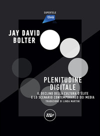 PLENITUDINE DIGITALE - IL DECLINO DELLA CULTURA D\'ELITE E LO SCENARIO CONTEMPORANEO DEI MEDIA