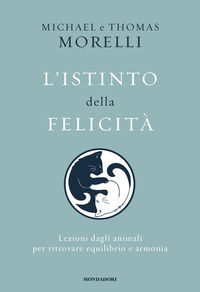 ISTINTO DELLA FELICITA\' - LEZIONI DAGLI ANIMALI PER RITROVARE EQUILIBRIO E ARMONIA