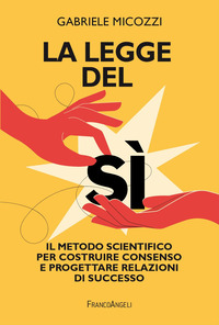 LEGGE DEL SI\' - IL METODO SCIENTIFICO PER COSTRUIRE CONSENSO E PROGETTARE RELAZIONI DI SUCCESSO