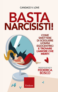 BASTA NARCISISTI ! COME SMETTERE DI SCEGLIERE UOMINI EGOCENTRICI E TROVARE L\'AMORE CHE MERITI