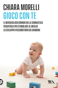 GIOCO CON TE - IL MERAVIGLIOSO MONDO DELLA GINNASTICA PEDIATRICA PER STIMOLARE AL MEGLIO LO