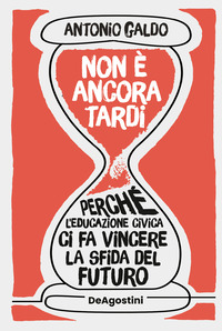NON E\' ANCORA TARDI - PERCHE\' L\'EDUCAZIONE CIVICA CI FA VINCERE LA SFIDA DEL FUTURO