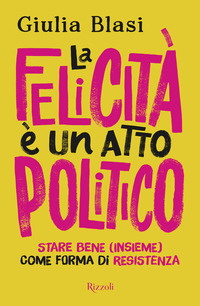 FELICITA\' E\' UN ATTO POLITICO - STARE BENE INSIEME COME FORMA DI RESISTENZA