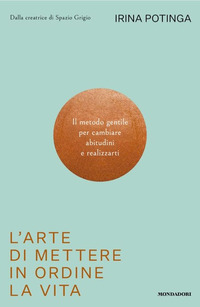 ARTE DI METTERE IN ORDINE LA VITA - IL METODO GENTILE PER CAMBIARE ABITUDINI E REALIZZARTI
