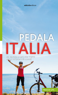 PEDALA ITALIA - 20 VIAGGI IN BICI PER TUTTI NELLE REGIONI ITALIANE