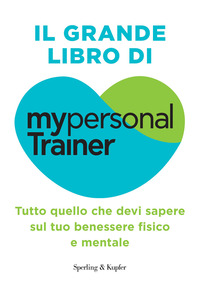 GRANDE LIBRO DI MY PERSONAL TRAINER - TUTTO QUELLO CHE DEVI SAPERE SUL TUO BENESSERE FISICO E