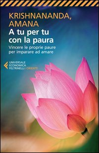 A TU PER TU CON LA PAURA - VINCERE LE PROPRIE PAURE PER IMPARARE AD AMARE