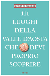 111 LUOGHI DELLA VALLE D\'AOSTA CHE DEVI PROPRIO SCOPRIRE