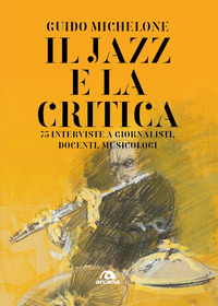 JAZZ E LA CRITICA - 75 INTERVISTE A GIORNALISTI DOCENTI MUSICOLOGI
