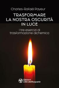 TRASFORMARE LA NOSTRA OSCURITA\' IN LUCE - I TRE ESERCIZI DI TRASFORMAZIONE ALCHEMICA