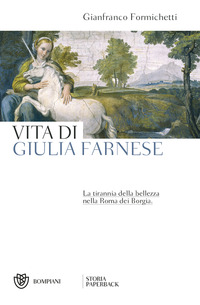VITA DI GIULIA FARNESE - LA TIRANNIA DELLA BELLEZZA NELLA ROMA DEI BORGIA