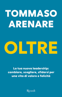 OLTRE - LA TUA NUOVA LEADERSHIP CAMBIARE SCEGLIERE SFIDARSI PER UNA VITA DI VALORE E FELICITA\'