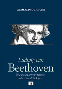 LUDWIG VAN BEETHOVEN - UNA NUOVA INTERPRETAZIONE DELLA VITA E DELLE OPERE