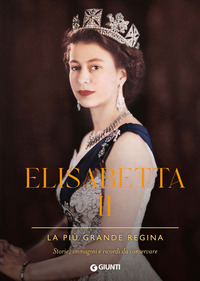 ELISABETTA II - LA PIU\' GRANDE REGINA STORIE IMMAGINI E RICORDI DA CONSERVARE
