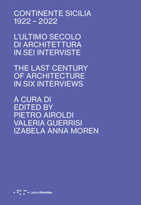 CONTINENTE SICILIA 1922 - 2022 L\'ULTIMO SECOLO DI ARCHITETTURA IN SEI INTERVISTE