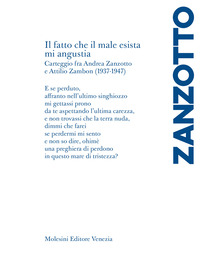 FATTO CHE IL MALE ESISTA MI ANGUSTIA - CARTEGGIO FRA ANDREA ZANZOTTO E ATTILIO ZAMBON 1937-1947