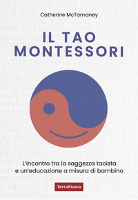 TAO MONTESSORI - L\'INCONTRO TRA LA SAGGEZZA TAOISTA E UN\'EDUCAZIONE A MISURA DI BAMBINO