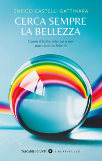 CERCA SEMPRE LA BELLEZZA - COME IL BELLO INTORNO A NOI PUO\' DARCI LA FELICITA\'