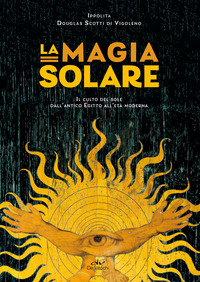 MAGIA SOLARE - IL CULTO DEL SOLE DALL\'ANTICO EGITTO ALL\'ETA\' MODERNA