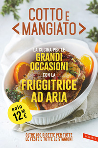 COTTO E MANGIATO - LA CUCINA PER LE GRANDI OCCASIONI CON LA FRIGGITRICE AD ARIA