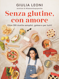 SENZA GLUTINE CON AMORE - OLTRE 100 RICETTE SEMPLICI, GOLOSE E PER TUTTI