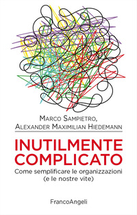 INUTILMENTE COMPLICATO - COME SEMPLIFICARE LE ORGANIZZAZIONI E LE NOSTRE VITE