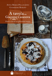 A TAVOLA CON GIACOMO CASANOVA - PIATTI E VINI DI UN GHIOTTONE VENETO