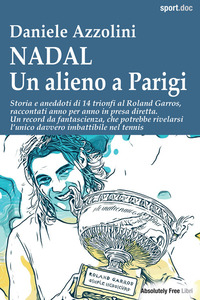 NADAL UN ALIENO A PARIGI - STORIA E ANEDDOTI DI 14 TRIONFI AL ROLAND GARROS