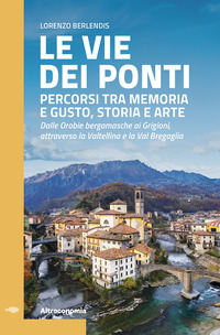 VIE DEI PONTI - PERCORSI TRA MEMORIA E GUSTO STORIA E ARTE DALLE OROBIE BERGAMASCHE AI GRIGIONI