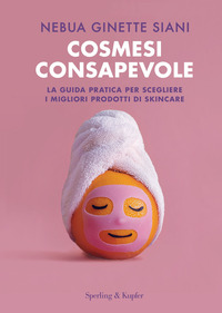 COSMESI CONSAPEVOLE - LA GUIDA PRATICA PER SCEGLIERE I MIGLIORI PRODOTTI DI SKINCARE