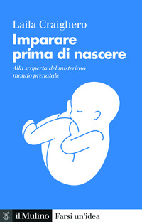 IMPARARE PRIMA DI NASCERE - ALLA SCOPERTA DEL MISTERIOSO MONDO PRENATALE