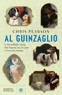 AL GUINZAGLIO - L\'INCREDIBILE STORIA DEL LEGAME TRA L\'ESSERE UMANO E IL CANE